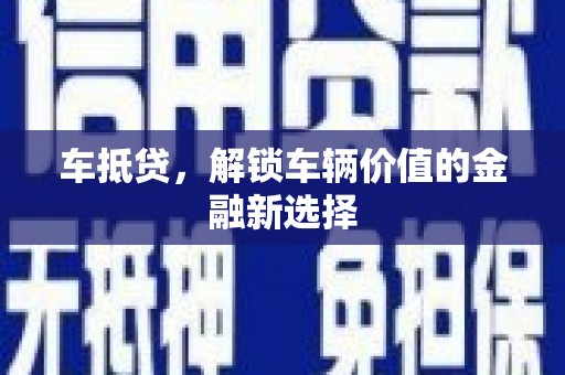 繁昌车抵贷，解锁车辆价值的金融新选择