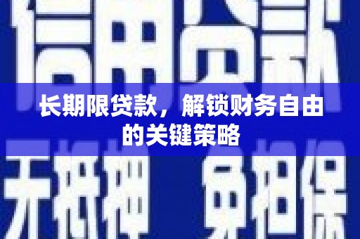 繁昌长期限贷款，解锁财务自由的关键策略
