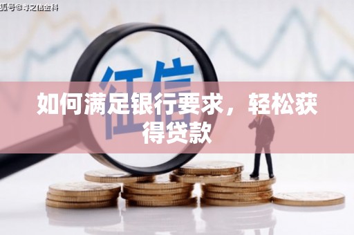 繁昌如何满足银行要求，轻松获得贷款