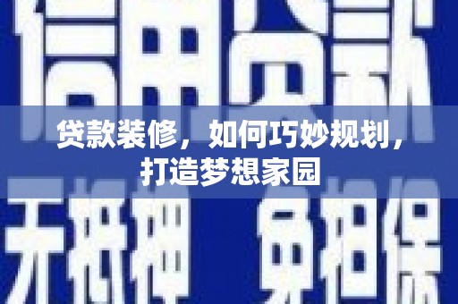 繁昌贷款装修，如何巧妙规划，打造梦想家园
