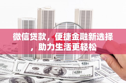 繁昌微信贷款，便捷金融新选择，助力生活更轻松