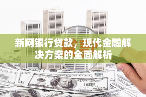 繁昌新网银行贷款，现代金融解决方案的全面解析