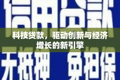 繁昌科技贷款，驱动创新与经济增长的新引擎
