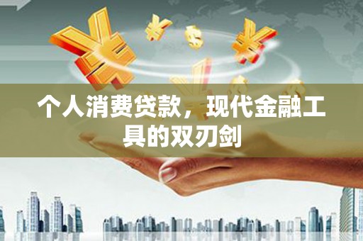 繁昌个人消费贷款，现代金融工具的双刃剑