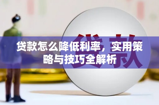 繁昌贷款怎么降低利率，实用策略与技巧全解析