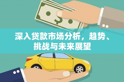 繁昌深入贷款市场分析，趋势、挑战与未来展望