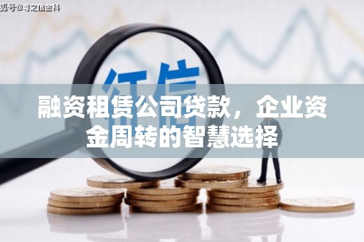 繁昌融资租赁公司贷款，企业资金周转的智慧选择