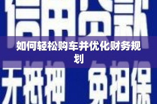 繁昌如何轻松购车并优化财务规划