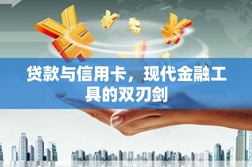 繁昌贷款与信用卡，现代金融工具的双刃剑