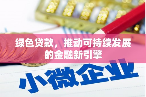 繁昌绿色贷款，推动可持续发展的金融新引擎