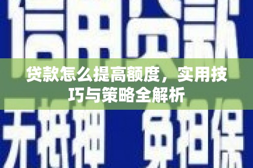 繁昌贷款怎么提高额度，实用技巧与策略全解析