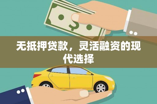 繁昌无抵押贷款，灵活融资的现代选择