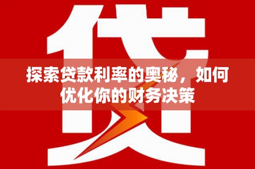 繁昌探索贷款利率的奥秘，如何优化你的财务决策