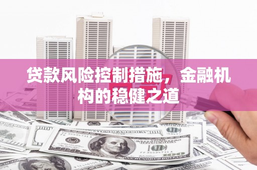 繁昌贷款风险控制措施，金融机构的稳健之道