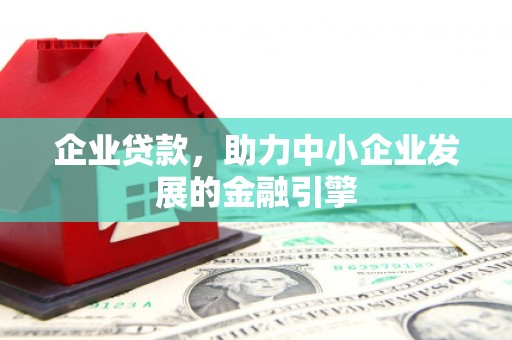 繁昌企业贷款，助力中小企业发展的金融引擎