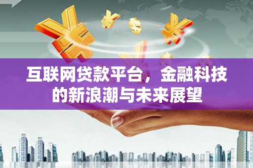 繁昌互联网贷款平台，金融科技的新浪潮与未来展望
