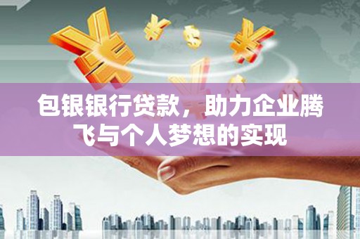 繁昌包银银行贷款，助力企业腾飞与个人梦想的实现