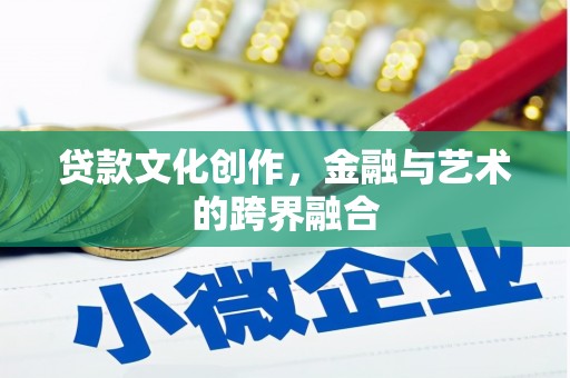 繁昌贷款文化创作，金融与艺术的跨界融合