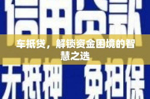 繁昌车抵贷，解锁资金困境的智慧之选