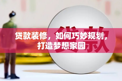 繁昌贷款装修，如何巧妙规划，打造梦想家园