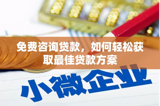 繁昌免费咨询贷款，如何轻松获取最佳贷款方案
