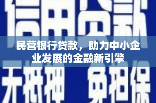 繁昌民营银行贷款，助力中小企业发展的金融新引擎