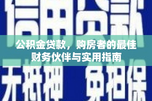 繁昌公积金贷款，购房者的最佳财务伙伴与实用指南