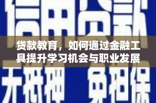 繁昌贷款教育，如何通过金融工具提升学习机会与职业发展