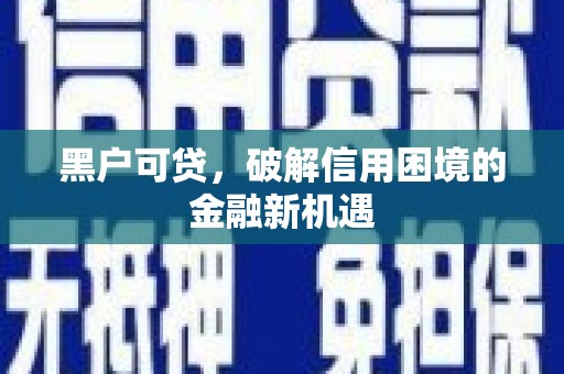 繁昌黑户可贷，破解信用困境的金融新机遇