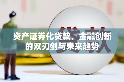 繁昌资产证券化贷款，金融创新的双刃剑与未来趋势