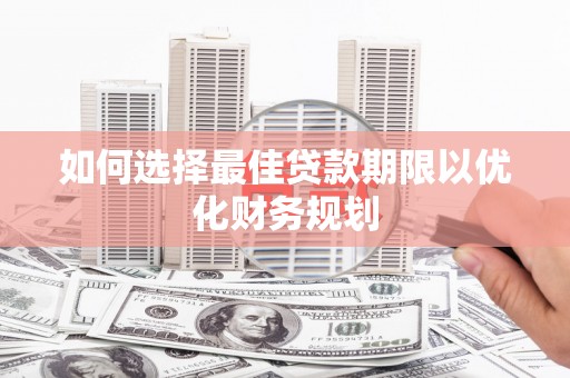 繁昌如何选择最佳贷款期限以优化财务规划