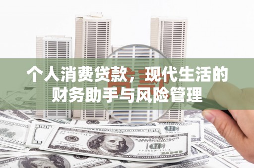 繁昌个人消费贷款，现代生活的财务助手与风险管理