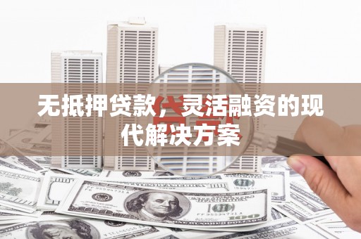 繁昌无抵押贷款，灵活融资的现代解决方案