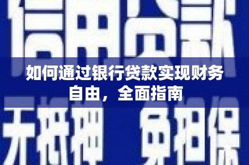 繁昌如何通过银行贷款实现财务自由，全面指南