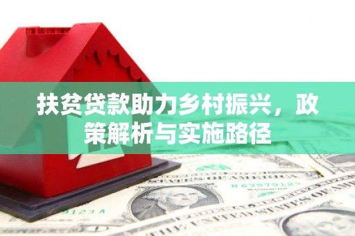 繁昌扶贫贷款助力乡村振兴，政策解析与实施路径
