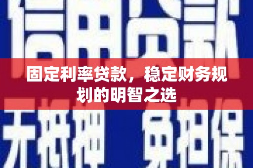 繁昌固定利率贷款，稳定财务规划的明智之选