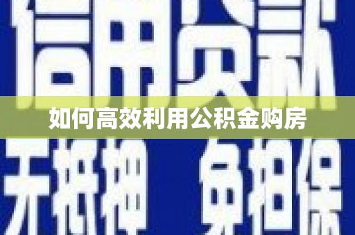 繁昌如何高效利用公积金购房