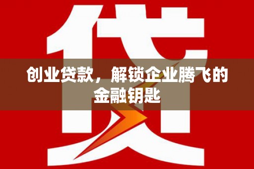 繁昌创业贷款，解锁企业腾飞的金融钥匙