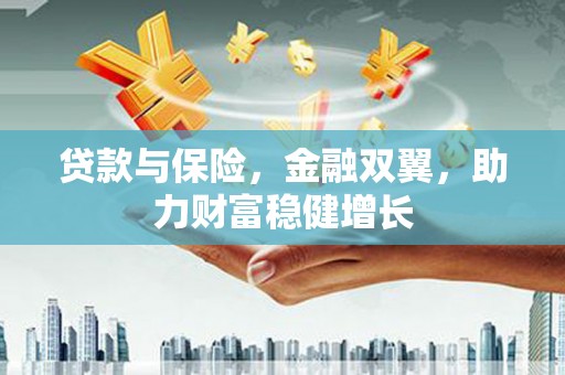 繁昌贷款与保险，金融双翼，助力财富稳健增长