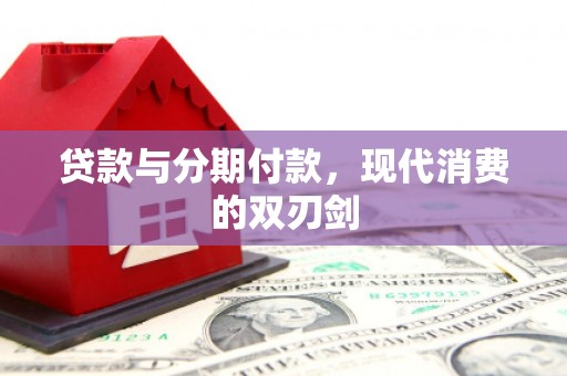 繁昌贷款与分期付款，现代消费的双刃剑