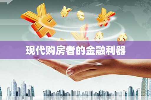繁昌现代购房者的金融利器
