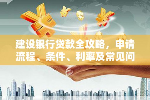 繁昌建设银行贷款全攻略，申请流程、条件、利率及常见问题解答