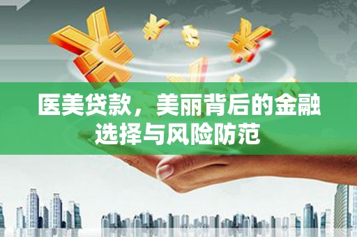 繁昌医美贷款，美丽背后的金融选择与风险防范