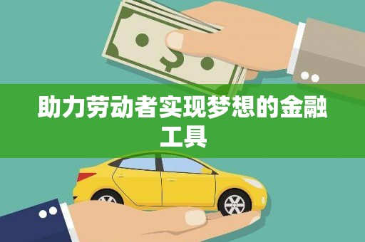 繁昌助力劳动者实现梦想的金融工具