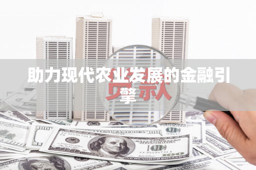 繁昌助力现代农业发展的金融引擎