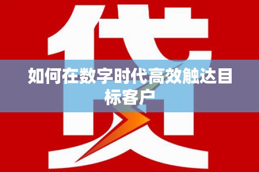 繁昌如何在数字时代高效触达目标客户