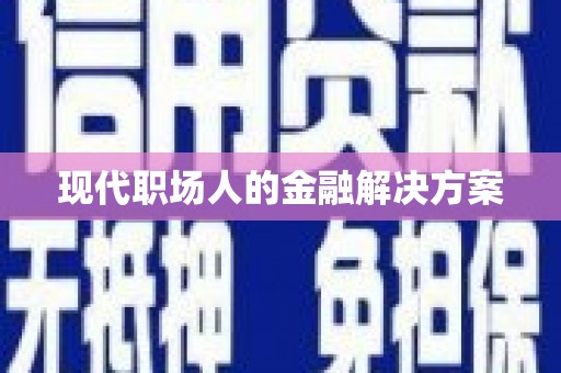 繁昌现代职场人的金融解决方案