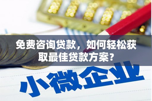 繁昌免费咨询贷款，如何轻松获取最佳贷款方案？